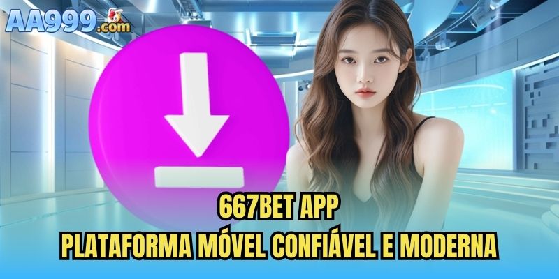 667bet App – Plataforma Móvel Confiável e Moderna