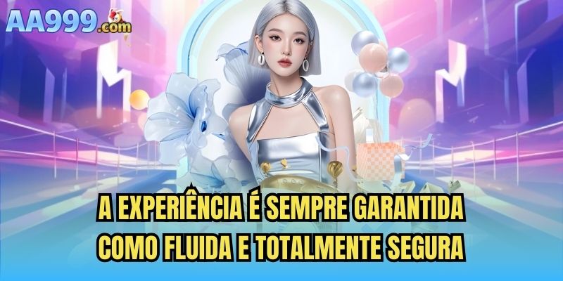 A experiência é sempre garantida como fluida e totalmente segura