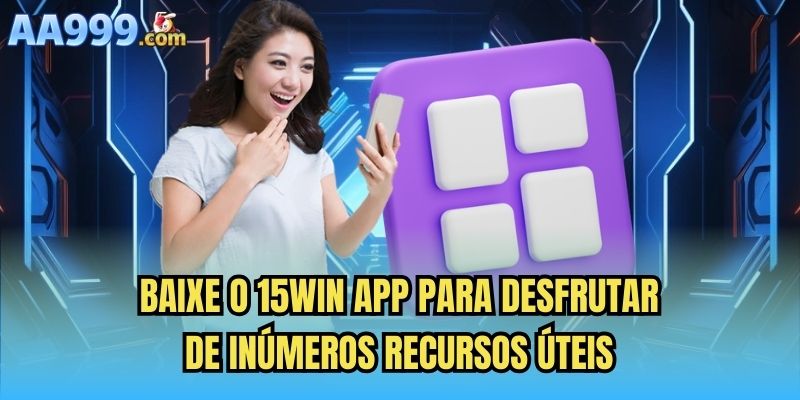 Baixe o 15win app para desfrutar de inúmeros recursos úteis