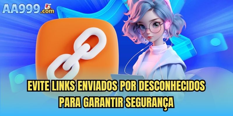Evite links enviados por desconhecidos para garantir segurança