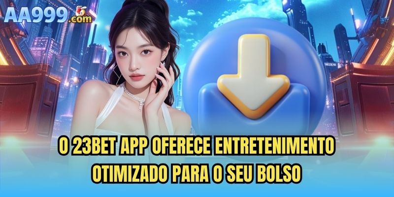 O 23bet app oferece entretenimento otimizado para o seu bolso