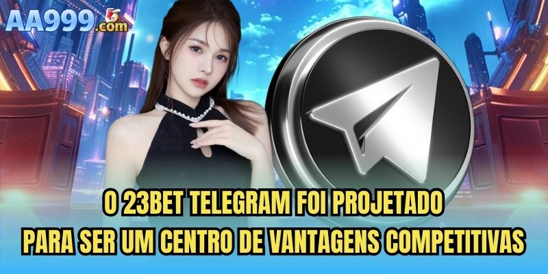 O 23bet Telegram foi projetado para ser um centro de vantagens competitivas