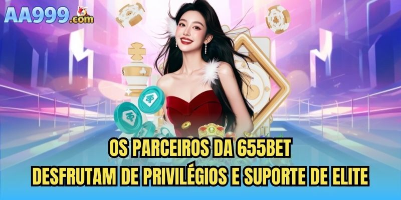 Os parceiros da 655bet desfrutam de privilégios e suporte de elite