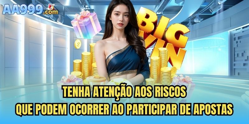 Tenha atenção aos riscos que podem ocorrer ao participar de apostas