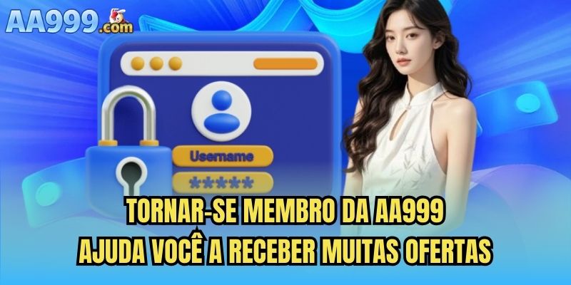 Tornar-se membro da AA999 ajuda você a receber muitas ofertas