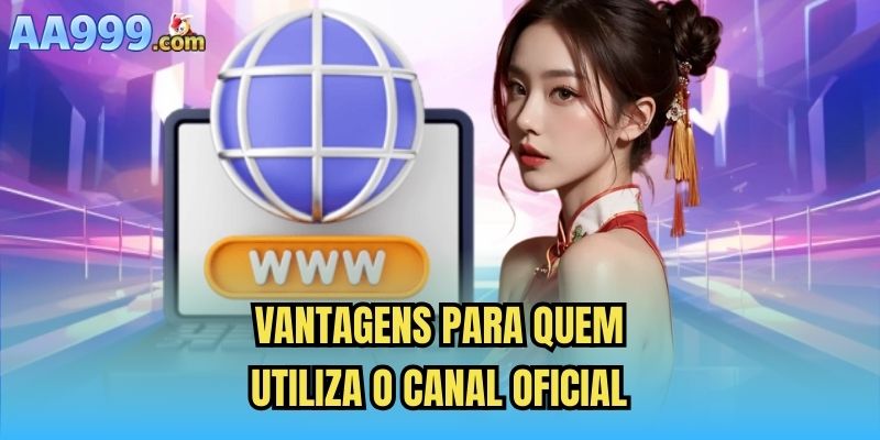 Vantagens para quem utiliza o canal oficial