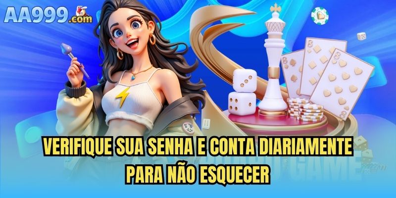 Verifique sua senha e conta diariamente para não esquecer