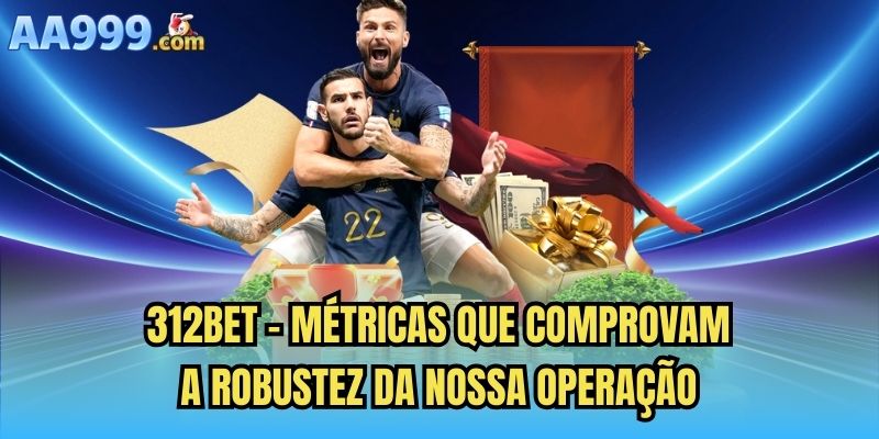312bet - Métricas que comprovam a robustez da nossa operação