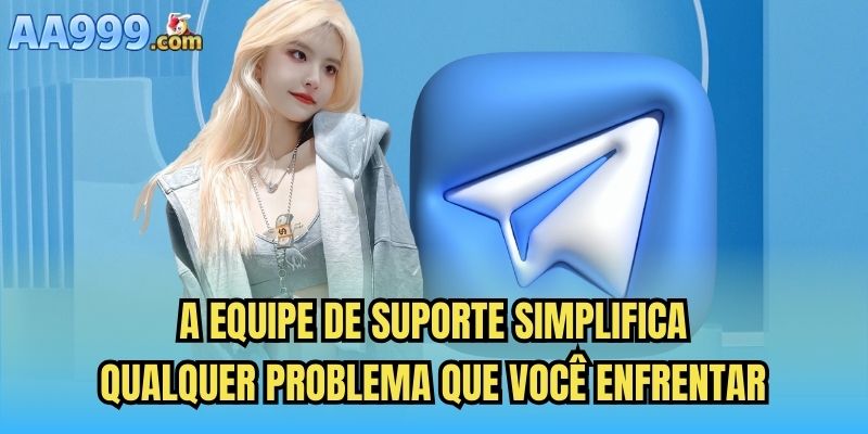 A equipe de suporte simplifica qualquer problema que você enfrentar