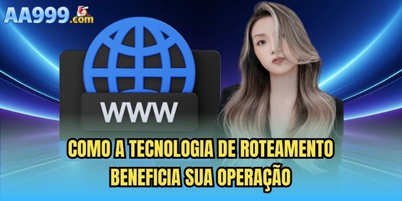 Como a tecnologia de roteamento beneficia sua operação