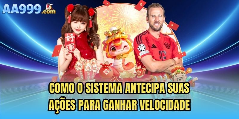 Como o sistema antecipa suas ações para ganhar velocidade