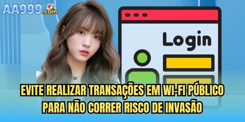 Evite realizar transações em Wi-Fi público para não correr risco de invasão