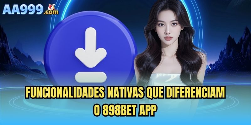 Funcionalidades nativas que diferenciam o 898bet app