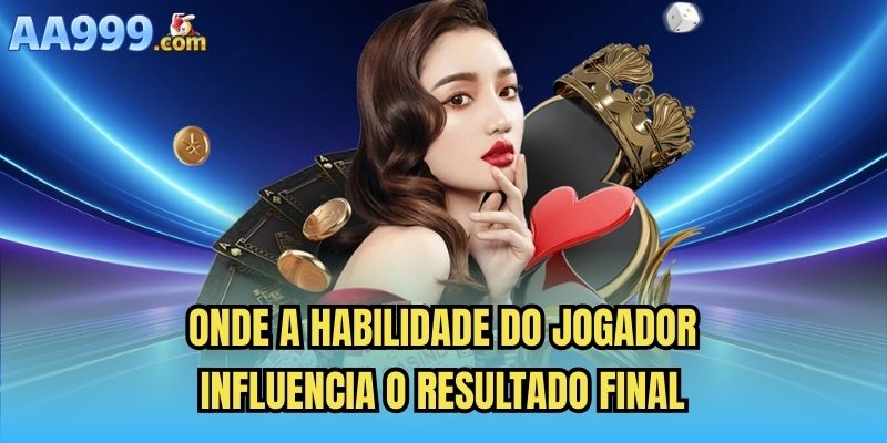Onde a habilidade do jogador influencia o resultado final