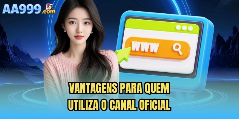 Vantagens para quem utiliza o canal oficial