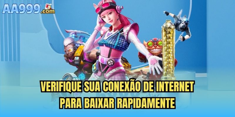 Verifique sua conexão de internet para baixar rapidamente